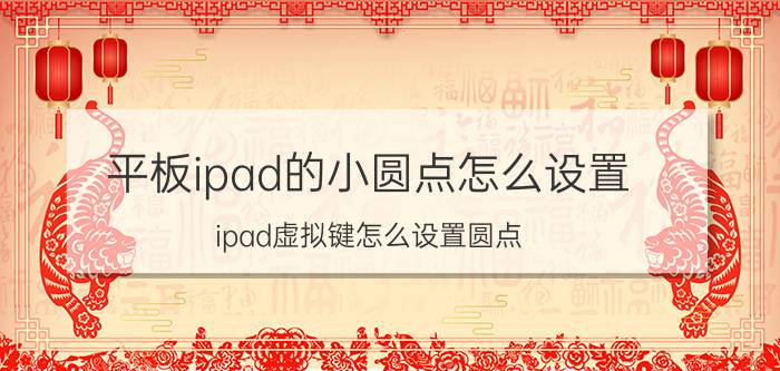 平板ipad的小圆点怎么设置 ipad虚拟键怎么设置圆点？